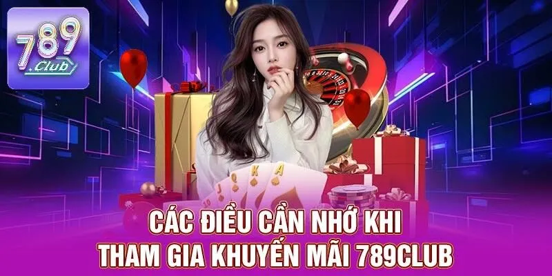 Khuyến Mãi 789CLUB – Cơ Hội Nhận Những Ưu Đãi Siêu Hấp Dẫn 4 Các điều cần nhớ khi tham gia khuyến mãi 789CLUB