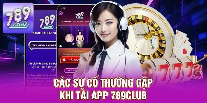 Tải App 789CLUB - Hướng Dẫn Dễ Dàng Chỉ Với Vài Bước 4 Các sự cố thường gặp khi tải app 789CLUB