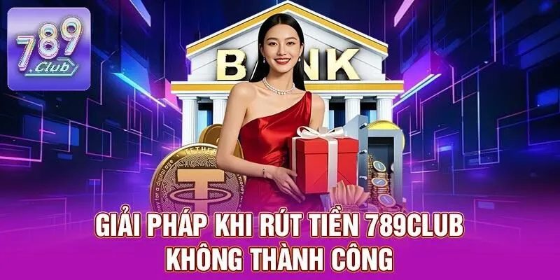 Rút Tiền 789CLUB – Thao Tác Nhẹ Nhàng, Chỉ Với Vài Bước 3 Giải pháp khi rút tiền 789CLUB không thành công