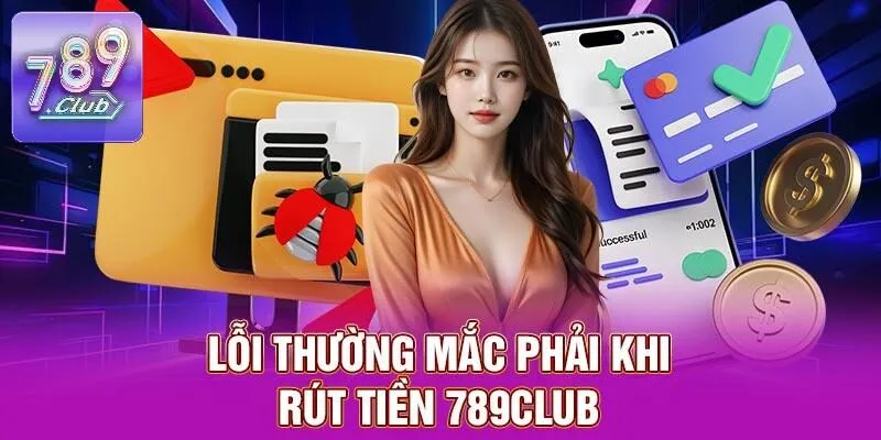 Rút Tiền 789CLUB – Thao Tác Nhẹ Nhàng, Chỉ Với Vài Bước 4 Lỗi thường mắc phải khi rút tiền 789CLUB