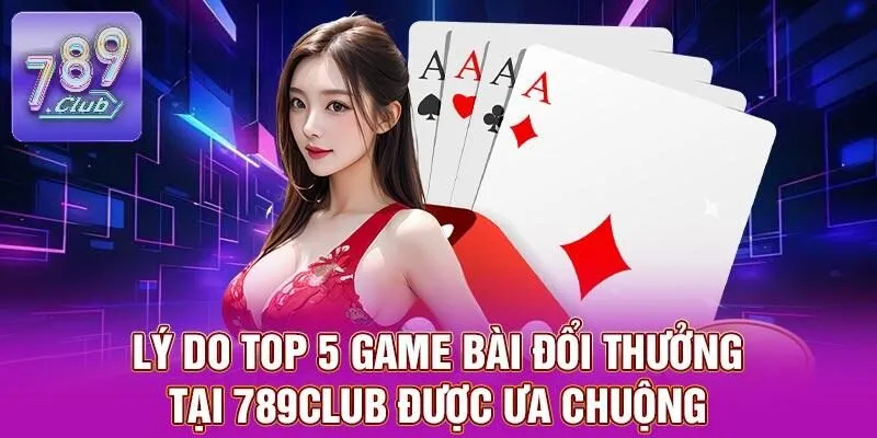 Top 5 Game Bài Đổi Thưởng Lôi Cuốn Nhất Tại 789CLUB 2 Lý do top 5 game bài đổi thưởng tại 789CLUB được ưa chuộng