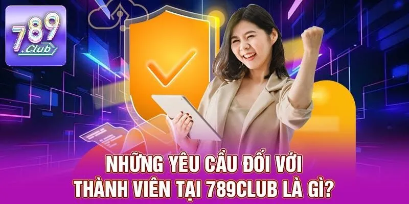 Chính Sách Bảo Mật 789CLUB – Điều Cần Lưu Ý Cho Người Mới 4 Những yêu cầu đối với thành viên tại 789CLUB là gì?