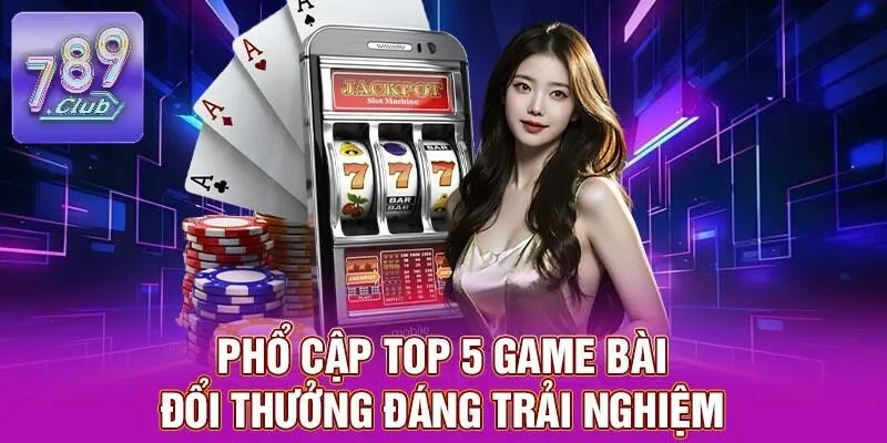 Top 5 Game Bài Đổi Thưởng Lôi Cuốn Nhất Tại 789CLUB 3 Phổ cập top 5 game bài đổi thưởng đáng trải nghiệm