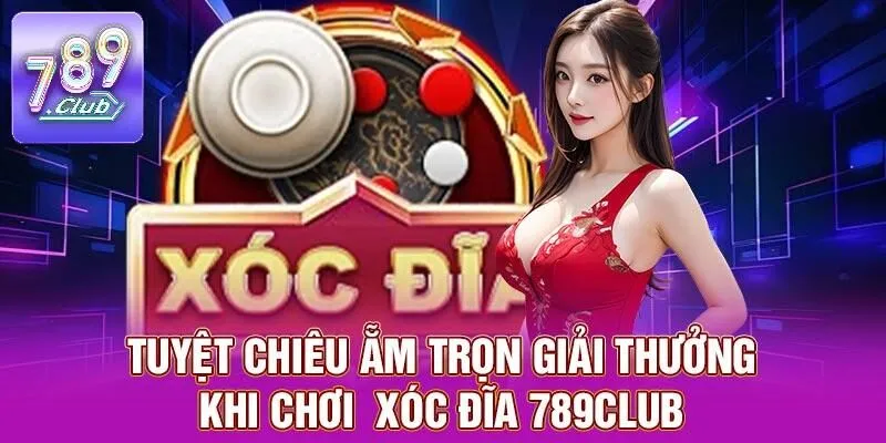 Xóc Đĩa 789CLUB – Cá Cược Đã Mắt, Quà Khủng Mỗi Ván 3 Tuyệt chiêu ẵm trọn giải thưởng khi chơi xóc đĩa 789CLUB